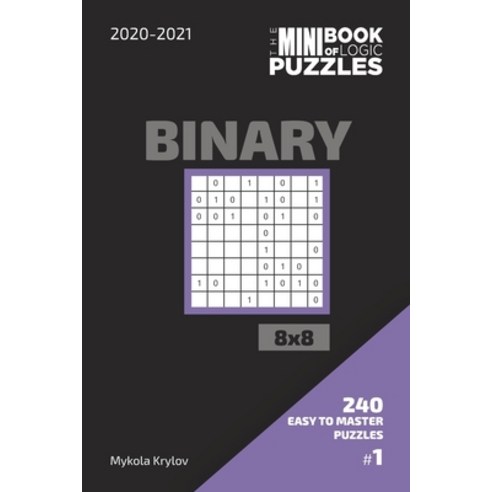 The Mini Book Of Logic Puzzles 2020-2021. Binary 8x8 - 240 Easy To Master Puzzles. #1 Paperback, Independently Published, English, 9798560336578