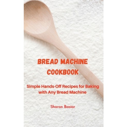 Bread Machine Cookbook: Simple Hands-Off Recipes for Baking With Any Bread Maker Hardcover, Sharon Basiar, English, 9781801124218