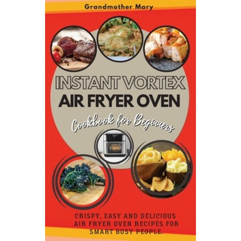 Instant Vortex Air Fryer Oven Cookbook for Beginners: Crispy Easy and Delicious Air Fryer Oven Reci... Paperback, Grandmother Mary, English, 9781802746846