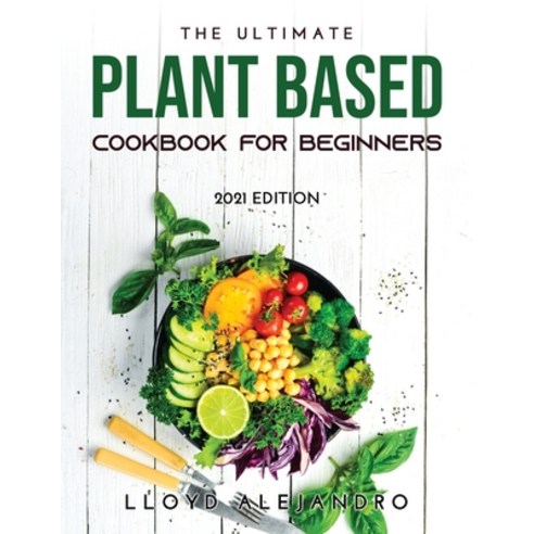 (영문도서) The Ultimate Plant Based Cookbook for Beginners: 2021 Edition Paperback, Lloyd Alejandro, English, 9789977802367