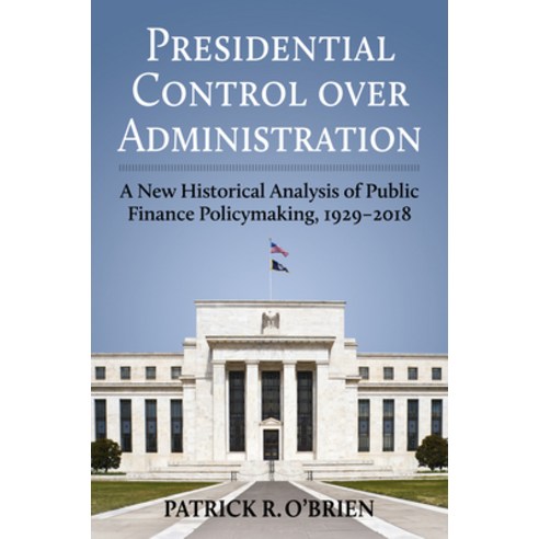 (영문도서) Presidential Control Over Administration: A New Historical Analysis of Public Finance Policym... Hardcover, University Press of Kansas, English, 9780700632961