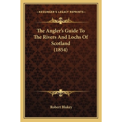 (영문도서) The Angler''s Guide To The Rivers And Lochs Of Scotland (1854) Paperback, Kessinger Publishing, English, 9781165269112