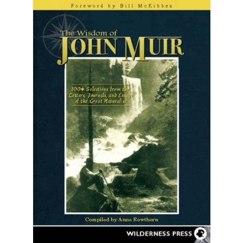 The Wisdom of John Muir: 100+ Selections from the Letters Journals and Essays of the Great Naturalist, Wilderness Pr
