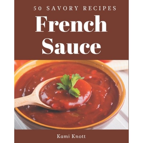 50 Savory French Sauce Recipes: Let''s Get Started with The Best French Sauce Cookbook! Paperback, Independently Published