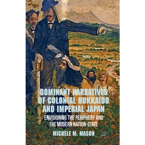 (영문도서) Dominant Narratives of Colonial Hokkaido and Imperial Japan: Envisioning the Periphery and th... Paperback, Palgrave MacMillan
