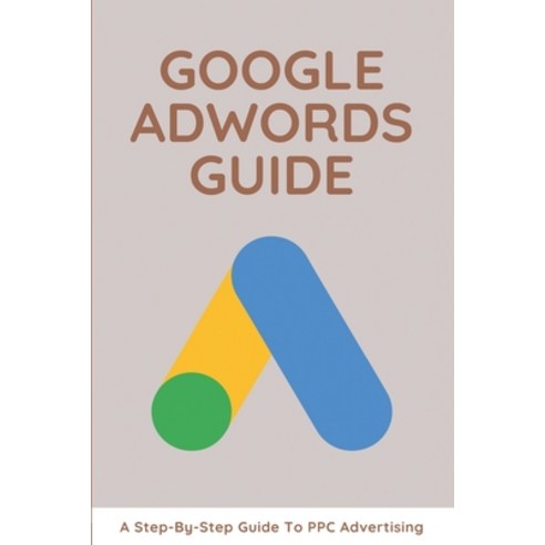 Google AdWords Guide: A Step-By-Step Guide To PPC Advertising: Google Adwords Works Paperback, Independently Published, English, 9798749279665