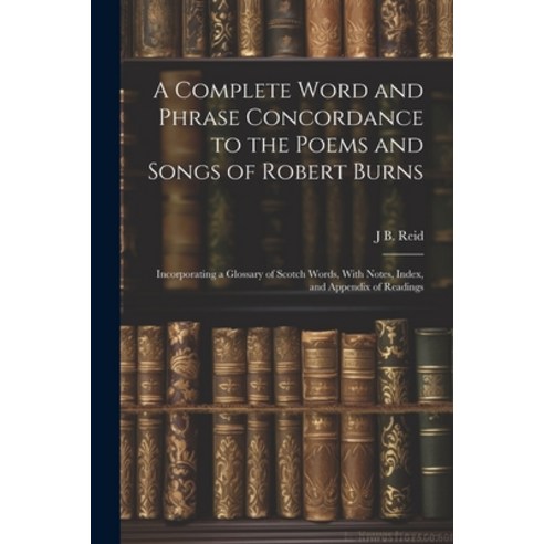 (영문도서) A Complete Word and Phrase Concordance to the Poems and Songs of Robert Burns: Incorporating ... Paperback, Legare Street Press, English, 9781022856424