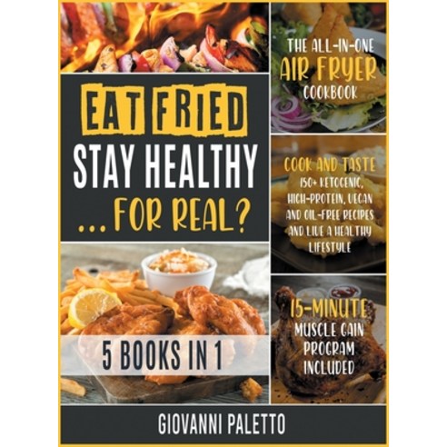Eat Fried Stay Healthy... For Real? [5 IN 1]: The All-in-One Air Fryer Cookbook. Cook and Taste 150... Hardcover, Fried Press, English, 9781802246100