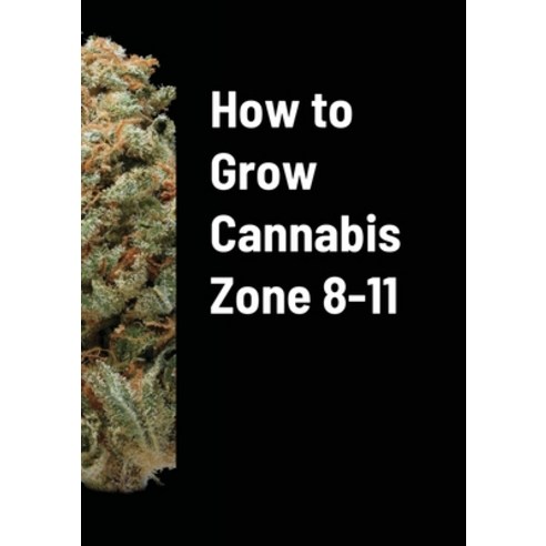 (영문도서) How to Grow Cannabis Zone 8-11 Paperback, Lulu.com, English, 9781716124334