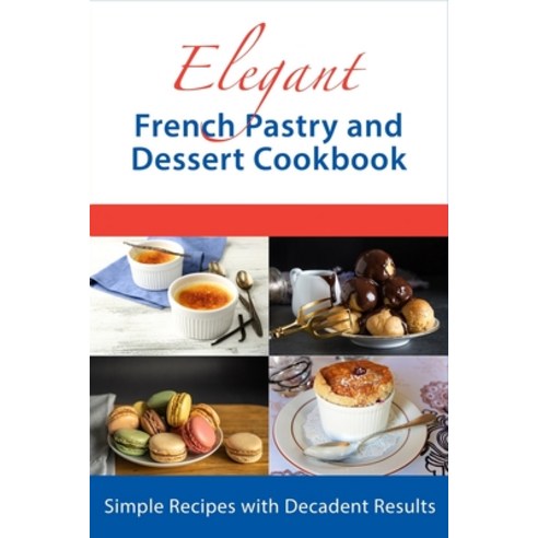 (영문도서) Elegant French Pastry and Dessert Cookbook: Simple Recipes with Decadent Results Paperback, Independently Published, English, 9798809872003