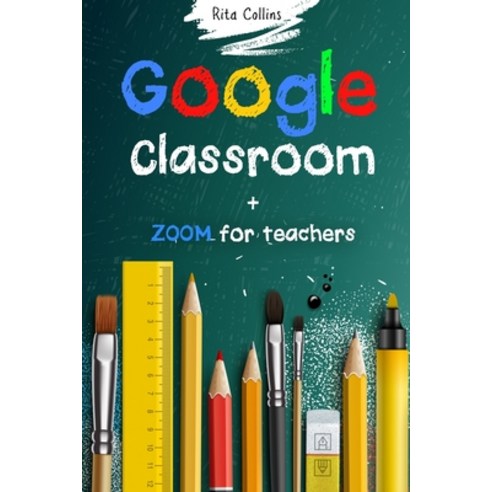 Google Classroom + Zoom for Teachers: Your step by step Google Classroom and Zoom Guide To Take Your... Paperback, Independently Published