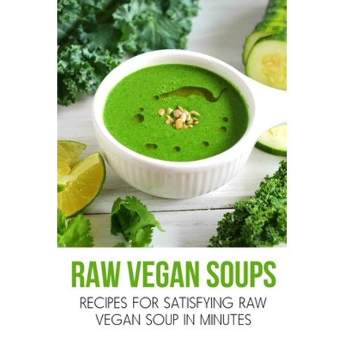 (영문도서) Raw Vegan Soups: Recipes For Satisfying Raw Vegan Soup In Minutes: Raw Soup Recipes Blender Paperback, Independently Published, English, 9798541161625