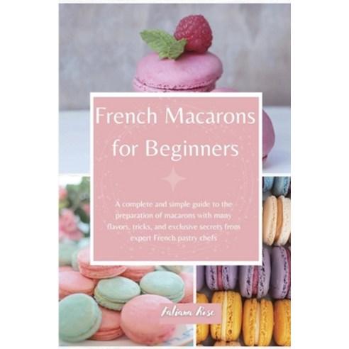 (영문도서) French Macarons for Beginners: A complete and Simple Guide to ...