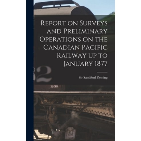 (영문도서) Report on Surveys and Preliminary Operations on the Canadian Pacific Railway up to January 18... Hardcover, Legare Street Press, English, 9781013386701