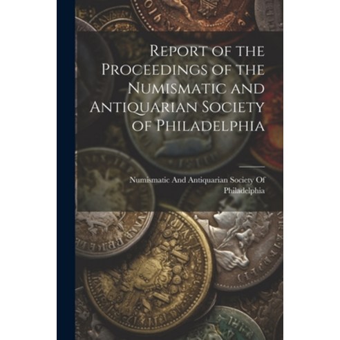 (영문도서) Report of the Proceedings of the Numismatic and Antiquarian Society of Philadelphia Paperback, Legare Street Press, English, 9781022506831