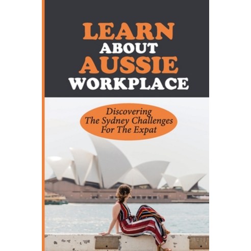 (영문도서) Learn About Aussie Workplace: Discovering The Sydney Challenges For The Expat: Sydney Migrati... Paperback, Independently Published, English, 9798545865178