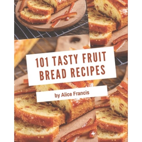 101 Tasty Fruit Bread Recipes: Welcome to Fruit Bread Cookbook Paperback, Independently Published, English, 9798695483017