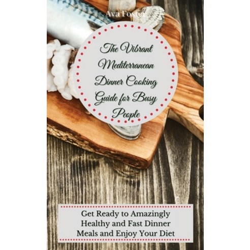 (영문도서) The Vibrant Mediterranean Dinner Cooking Guide for Busy People: Get Ready to Amazingly Health... Hardcover, Ava Foster, English, 9781802698060
