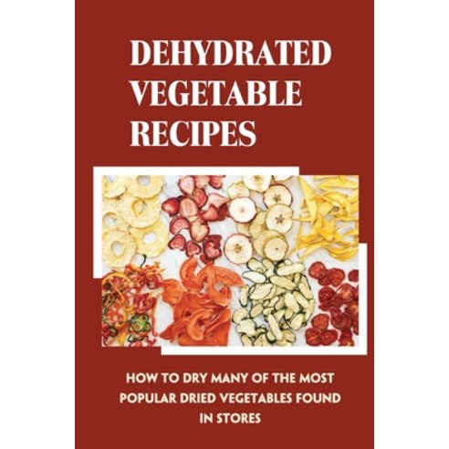 (영문도서) Dehydrated Vegetable Recipes: How To Dry Many Of The Most Popular Dried Vegetables Found In S... Paperback, Independently Published, English, 9798521942251