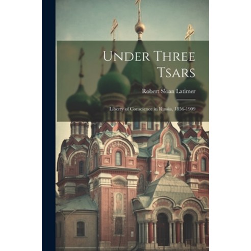 (영문도서) Under Three Tsars: Liberty of Conscience in Russia 1856-1909 Paperback, Legare Street Press, English, 9781021803535