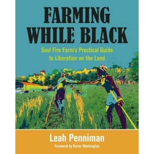 Farming While Black: Soul Fire Farm''s Practical Guide to Liberation on the Land Paperback, Chelsea Green Publishing Company
