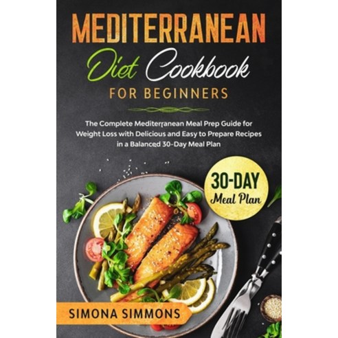 Mediterranean Diet Cookbook for Beginners: The Complete Mediterranean Meal Prep Guide for Weight Los... Paperback, Independently Published