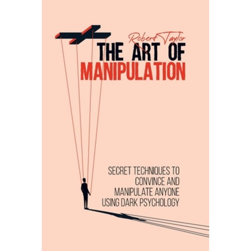 The Art of Manipulation: Secret Techniques to Convince and Manipulate Anyone Using Dark Psychology Paperback, Safinside Ltd, English, 9781914131264
