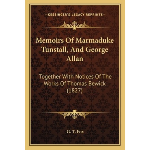Memoirs Of Marmaduke Tunstall And George Allan: Together With Notices Of The Works Of Thomas Bewick... Paperback, Kessinger Publishing