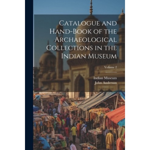 (영문도서) Catalogue and Hand-Book of the Archaeological Collections in the Indian Museum; Volume 2 Paperback, Legare Street Press, English, 9781022505629