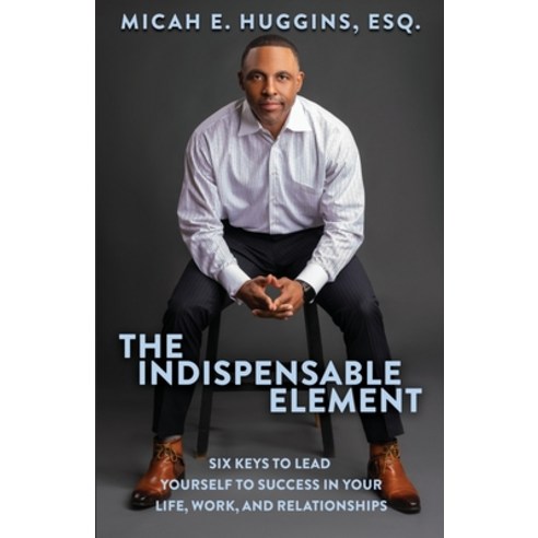 (영문도서) The Indispensable Element: Six Keys to Lead Yourself to Success in Your Life Work and Relat... Paperback, Model Leader, English, 9798987871508