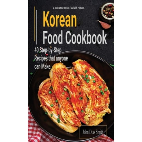 (영문도서) Korean Food Cookbook: A Book About korean Food in English with Pictures of Each Recipe. 40 St... Hardcover, John Dias Smith, 9789998798489