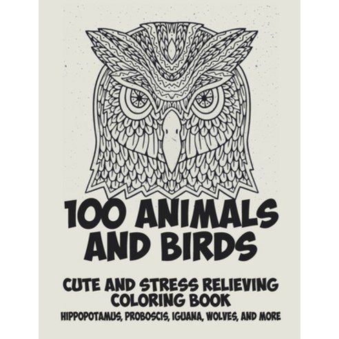100 Animals and Birds - Cute and Stress Relieving Coloring Book - Hippopotamus Proboscis Iguana W... Paperback, Independently Published