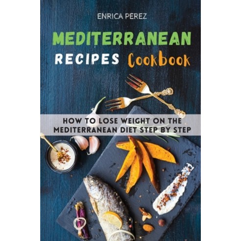 (영문도서) Mediterranean Recipes Cookbook: How To Lose Weight On The Mediterranean Diet step by step Paperback, Enrica Perez, English, 9781008919099