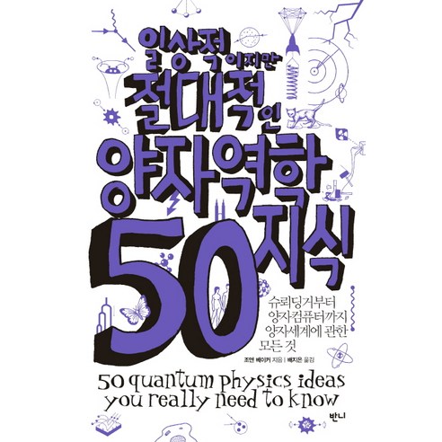 일상적이지만 절대적인 양자역학지식 50 : 슈뢰딩거부터 양자컴퓨터까지 양자세계에 관한 모든 것, 반니, 조앤 베이커