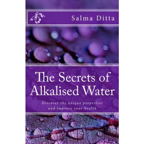 The Secrets of Alkalised Water: Discover the unique properties and improve your health Paperback, Createspace Independent Publishing Platform