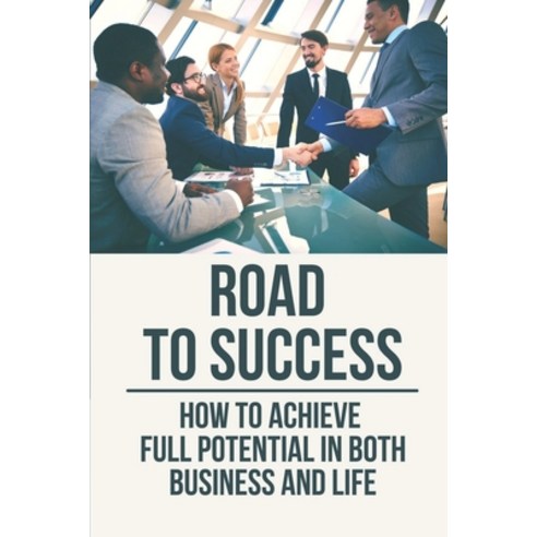 (영문도서) Road To Success: How To Achieve Full Potential In Both Business And Life: How To Confirm What... Paperback, Independently Published, English, 9798533459136