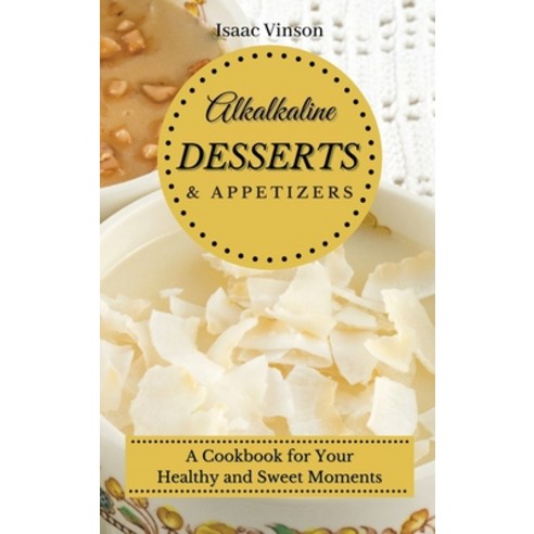 (영문도서) Alkaline Dessert and Appetizers: A Cookbook for your healthy and sweet Moments Hardcover, Isaac Vinson, English, 9781802773224