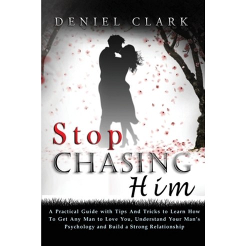 Stop Chasing Him: A Practical Guide with Tips And Tricks to Learn How To Get Any Man to Love You Un... Paperback, Deniel Clark, English, 9781802527001
