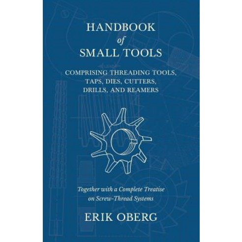 Handbook of Small Tools Comprising Threading Tools Taps Dies Cutters Drills and Reamers - Toget... Paperback, Old Hand Books
