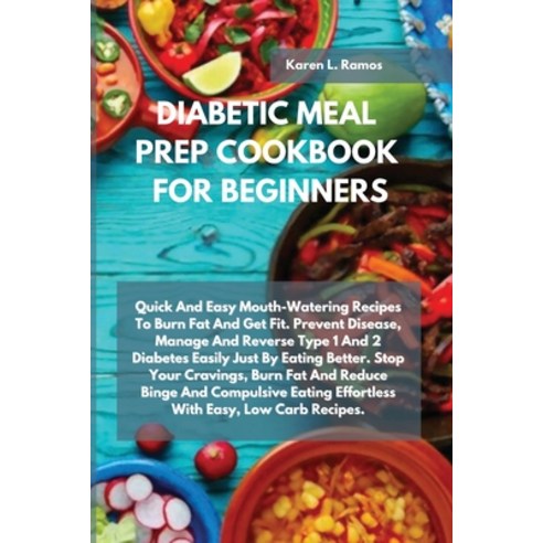 Diabetic Meal Prep Cookbook for Beginners: Quick and Easy Mouth-Watering Recipes to Burn Fat and Get... Paperback, Karen L. Ramos, English, 9781914556067