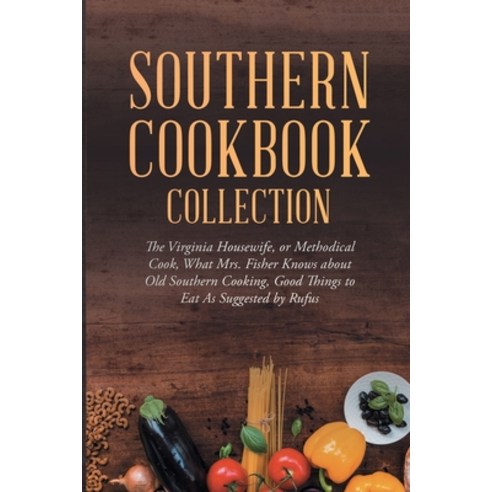 Southern Cookbook Collection: The Virginia Housewife or Methodical Cook What Mrs. Fisher Knows abo... Paperback, Antiquarius, English, 9781647989316