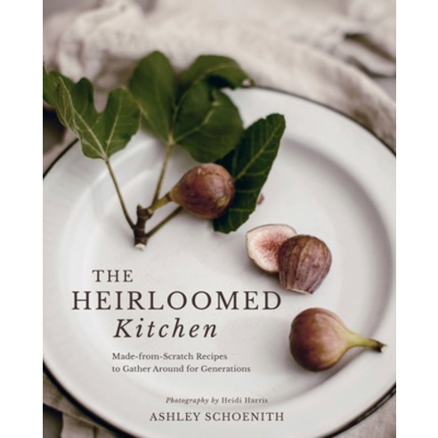 (영문도서) The Heirloomed Kitchen: Made-From-Scratch Recipes to Gather Around for Generations Hardcover, Gibbs Smith, English, 9781423665489