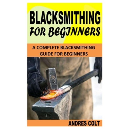 (영문도서) Blacksmithing for Beginners: A Complete Blacksmithing Guide For Beginners Paperback, Independently Published, English, 9798488365872