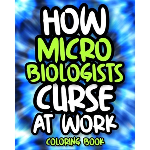 How Microbiologists Curse At Work: Sweary Microbiologist Coloring Book For Adults Funny Microbiolog... Paperback, Independently Published