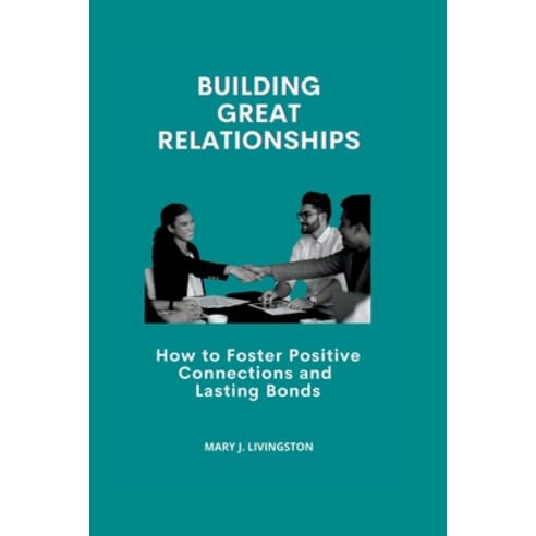 (영문도서) Building Great Relationships: How to Foster Positive Connections and Lasting Bonds Paperback, Independently Published, English, 9798370187193
