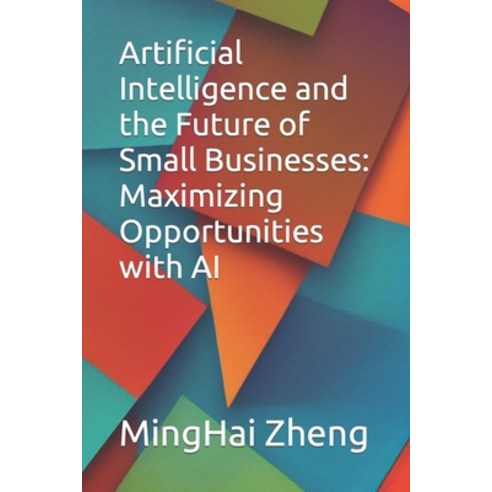 (영문도서) Artificial Intelligence and the Future of Small Businesses: Maximizing Opportunities with AI Paperback, Independently Published, English, 9798399449098