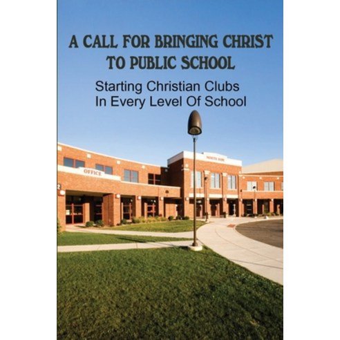 (영문도서) A Call For Bringing Christ To Public School: Starting Christian Clubs In Every Level Of Schoo... Paperback, Independently Published, English, 9798528106724