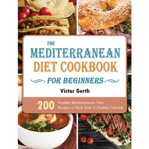 (영문도서) The Mediterranean Diet Cookbook For Beginners: 200 Healthy Mediterranean Diet Recipes to Kick... Hardcover, Victor Gerth, English, 9781914923074