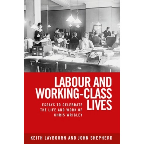 Labour and Working-Class Lives: Essays to Celebrate the Life and Work of Chris Wrigley Hardcover, Manchester University Press