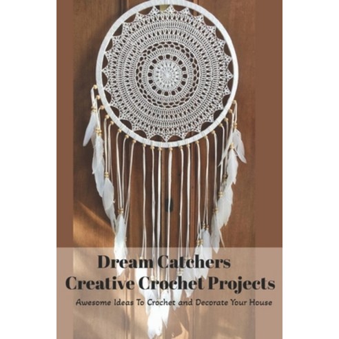 Dream Catchers Creative Crochet Projects: Awesome Ideas To Crochet and Decorate Your House: Dreamcat... Paperback, Independently Published, English, 9798744294106